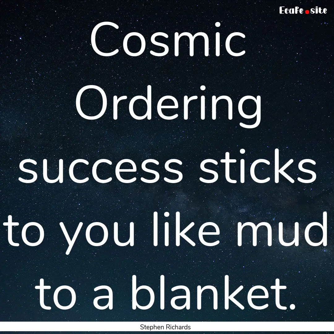 Cosmic Ordering success sticks to you like.... : Quote by Stephen Richards