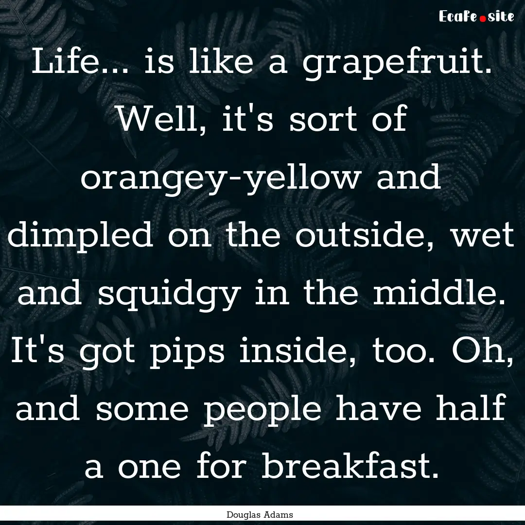 Life... is like a grapefruit. Well, it's.... : Quote by Douglas Adams