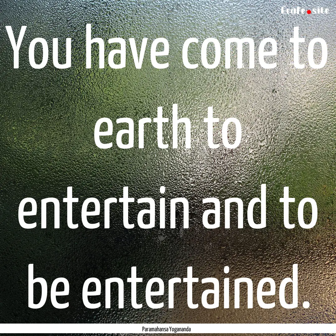 You have come to earth to entertain and to.... : Quote by Paramahansa Yogananda