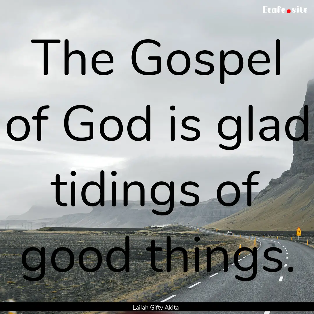 The Gospel of God is glad tidings of good.... : Quote by Lailah Gifty Akita