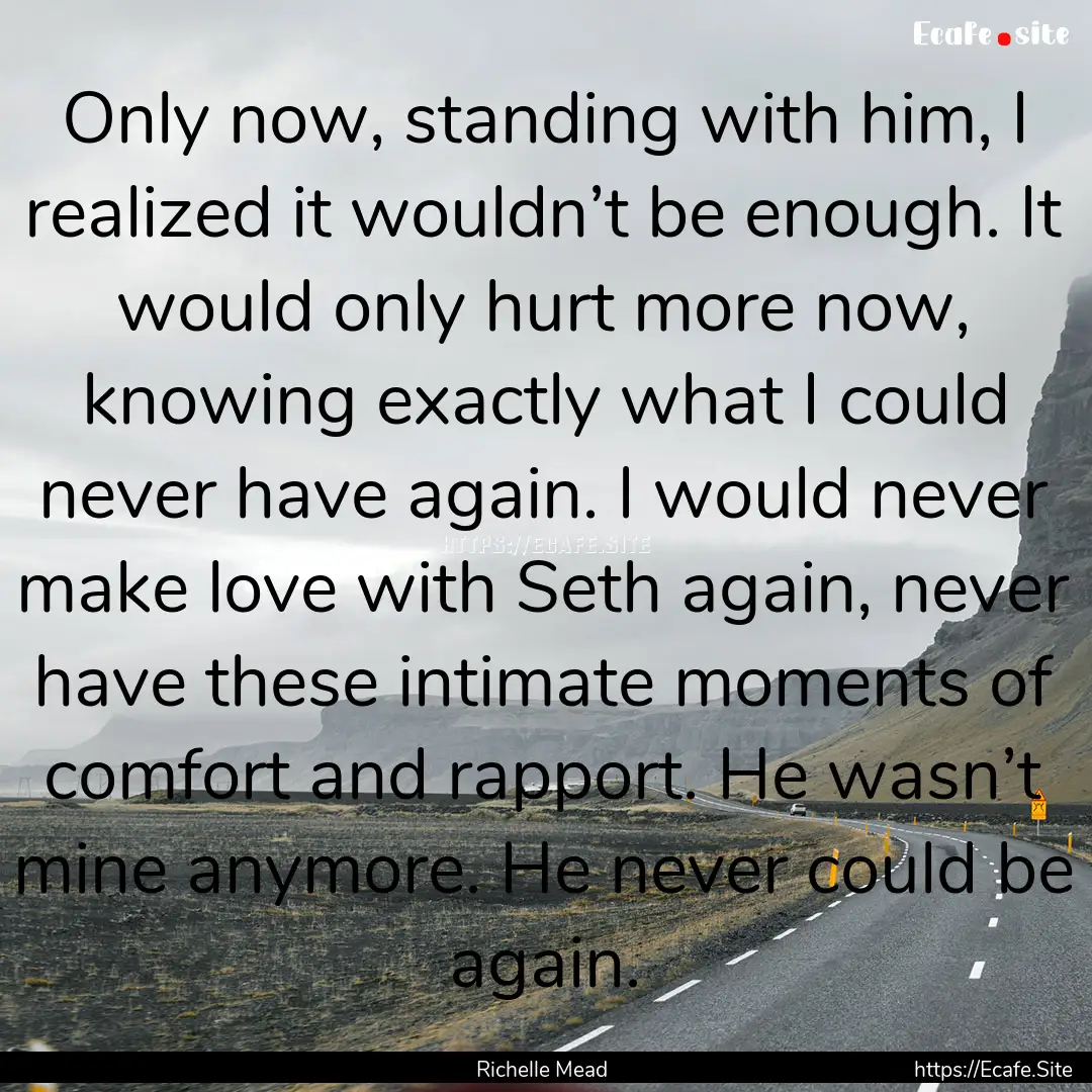 Only now, standing with him, I realized it.... : Quote by Richelle Mead