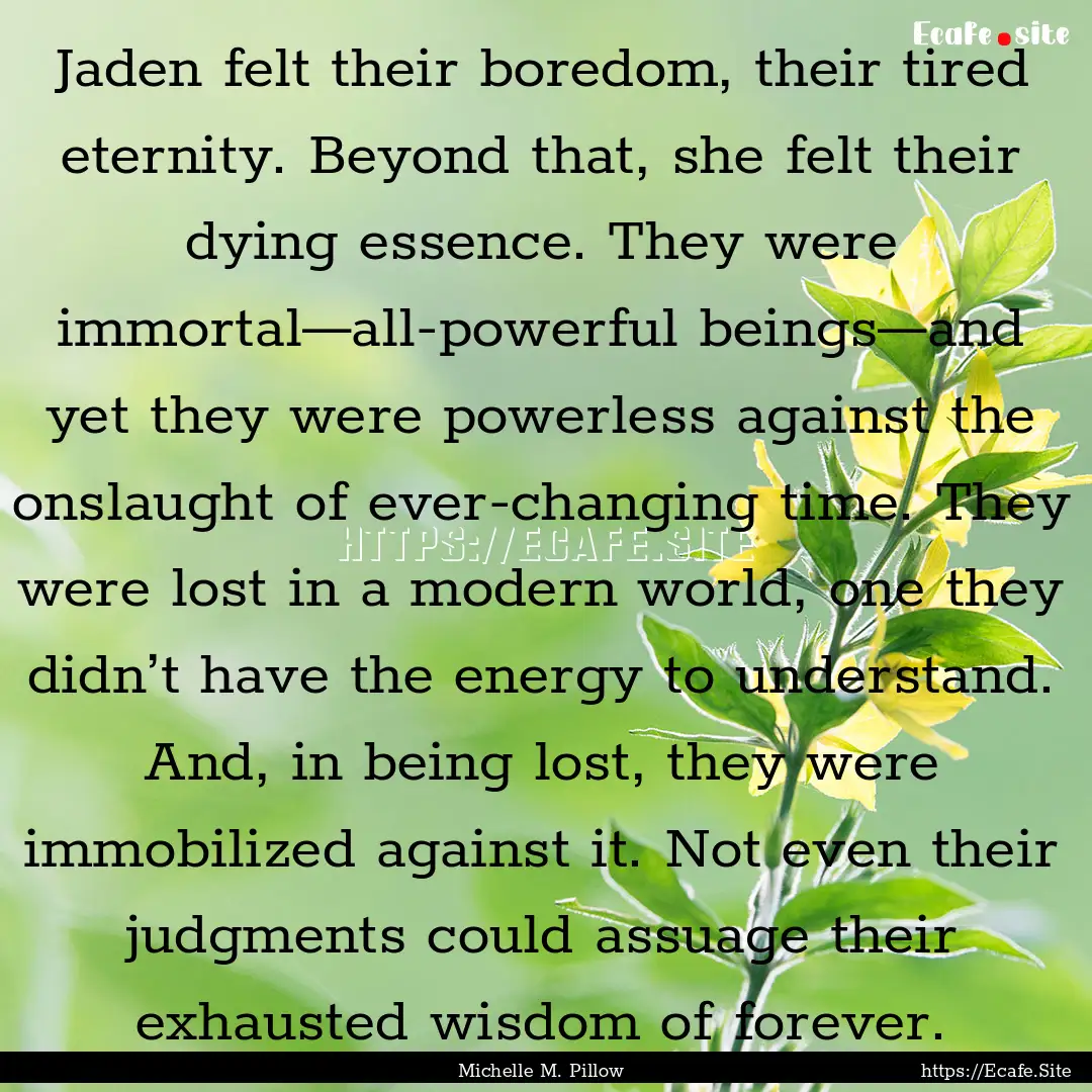 Jaden felt their boredom, their tired eternity..... : Quote by Michelle M. Pillow