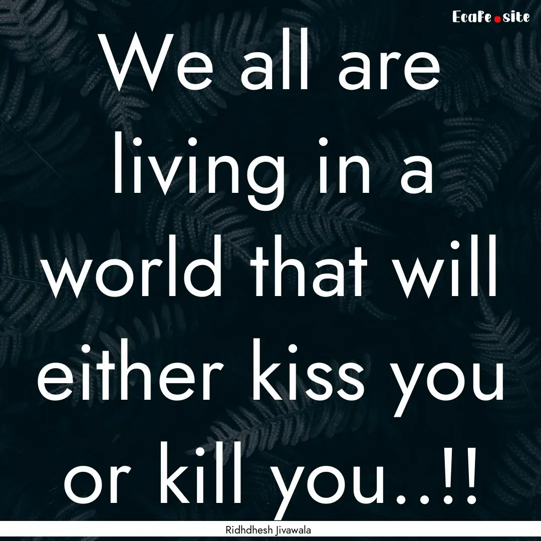 We all are living in a world that will either.... : Quote by Ridhdhesh Jivawala