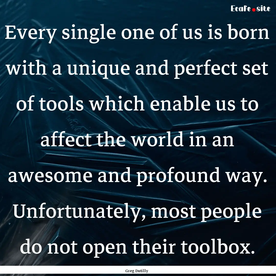 Every single one of us is born with a unique.... : Quote by Greg Dutilly