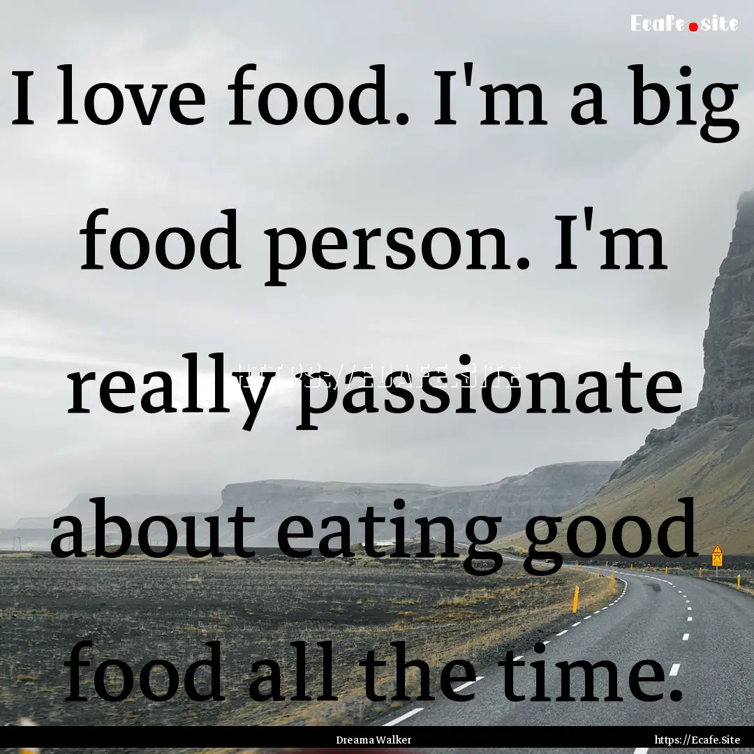 I love food. I'm a big food person. I'm really.... : Quote by Dreama Walker