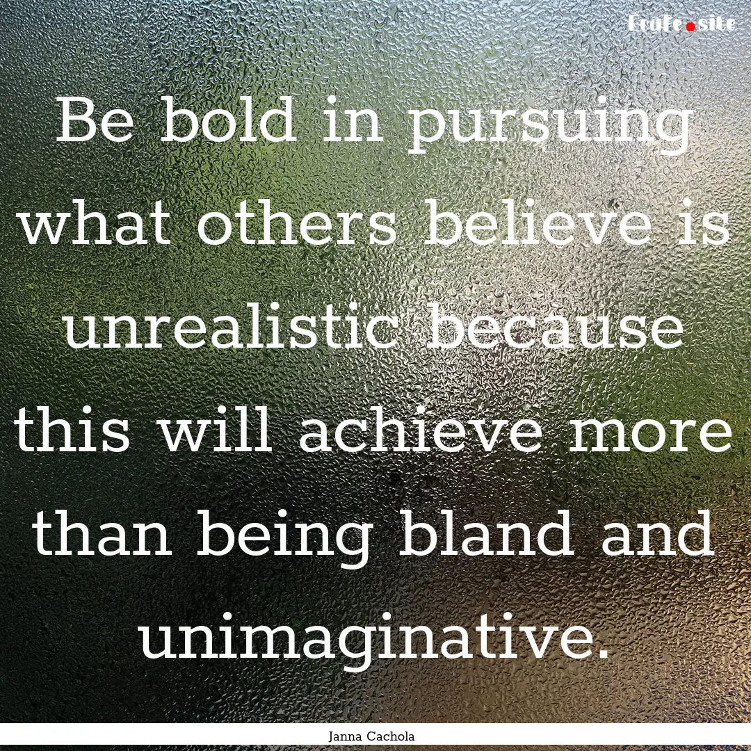 Be bold in pursuing what others believe is.... : Quote by Janna Cachola