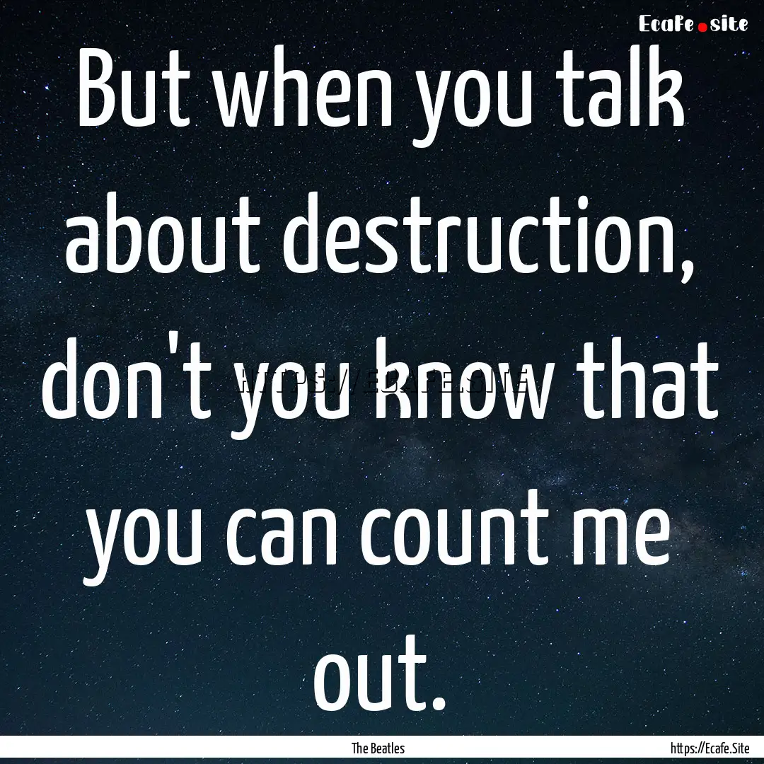 But when you talk about destruction, don't.... : Quote by The Beatles