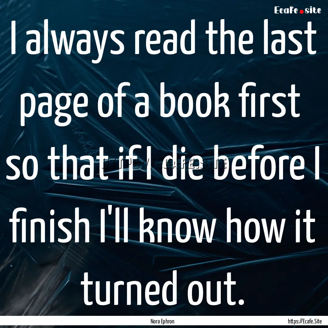 I always read the last page of a book first.... : Quote by Nora Ephron