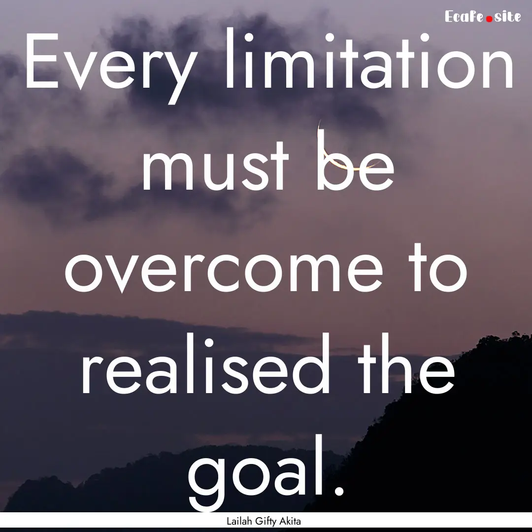 Every limitation must be overcome to realised.... : Quote by Lailah Gifty Akita