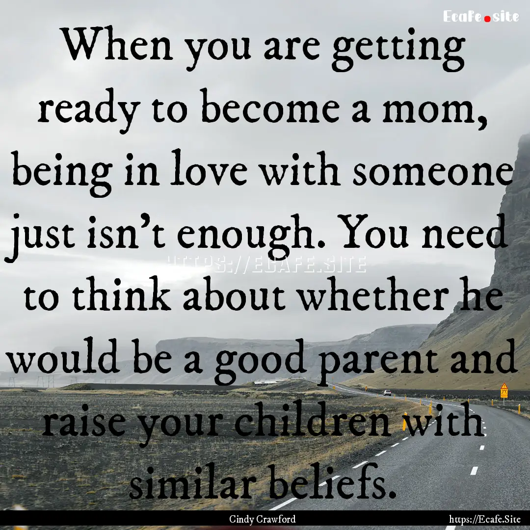 When you are getting ready to become a mom,.... : Quote by Cindy Crawford