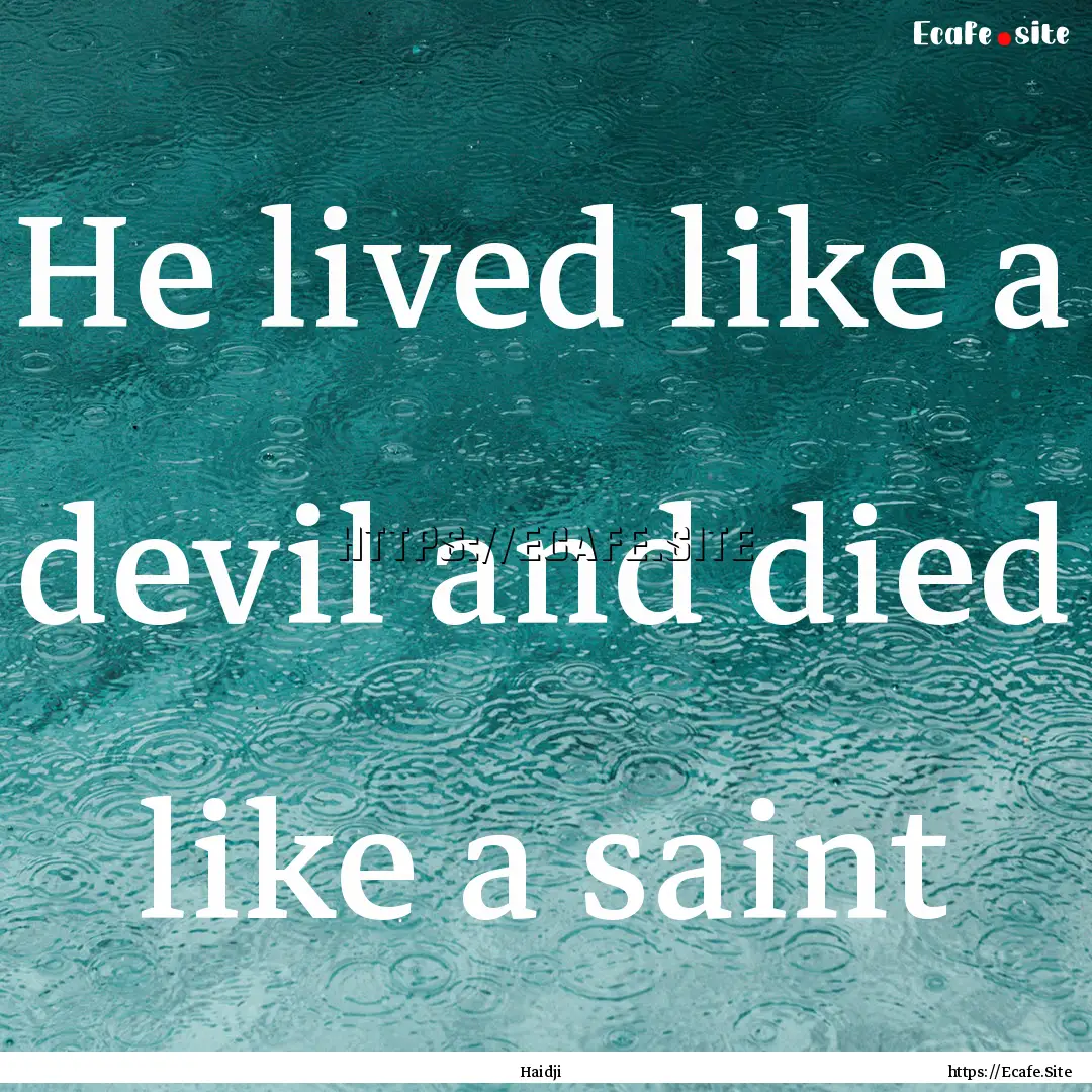 He lived like a devil and died like a saint.... : Quote by Haidji