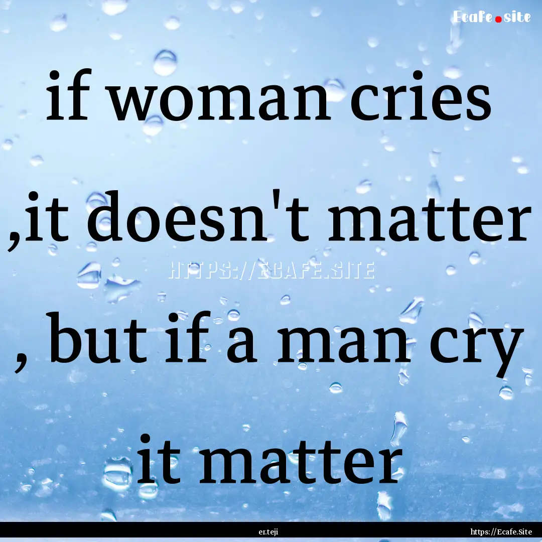 if woman cries ,it doesn't matter , but if.... : Quote by er.teji