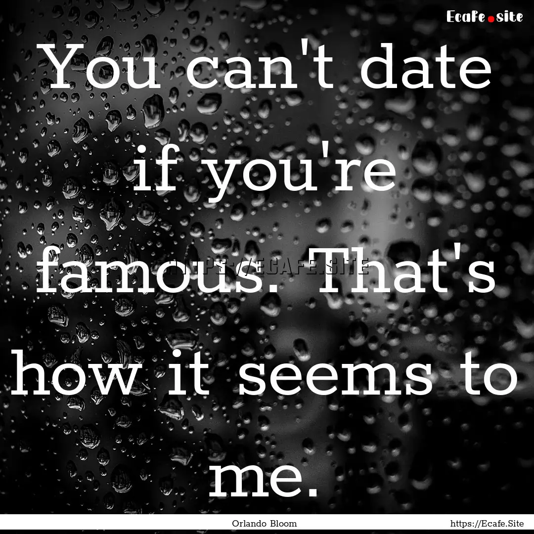 You can't date if you're famous. That's how.... : Quote by Orlando Bloom