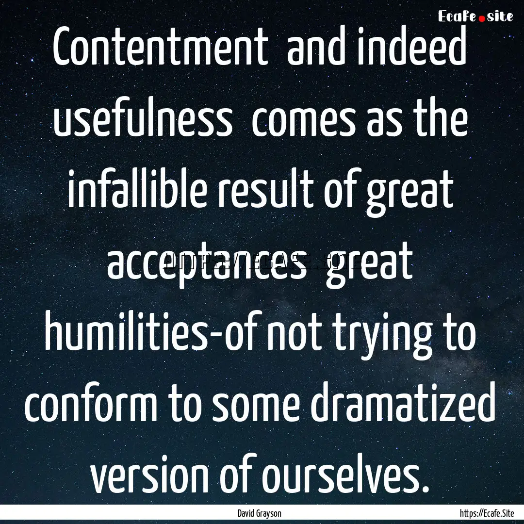 Contentment and indeed usefulness comes.... : Quote by David Grayson