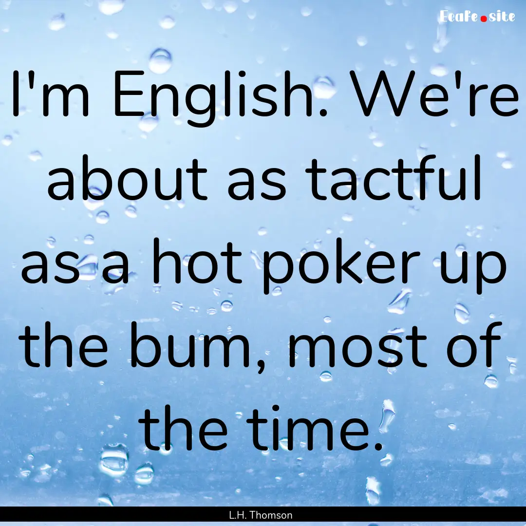 I'm English. We're about as tactful as a.... : Quote by L.H. Thomson