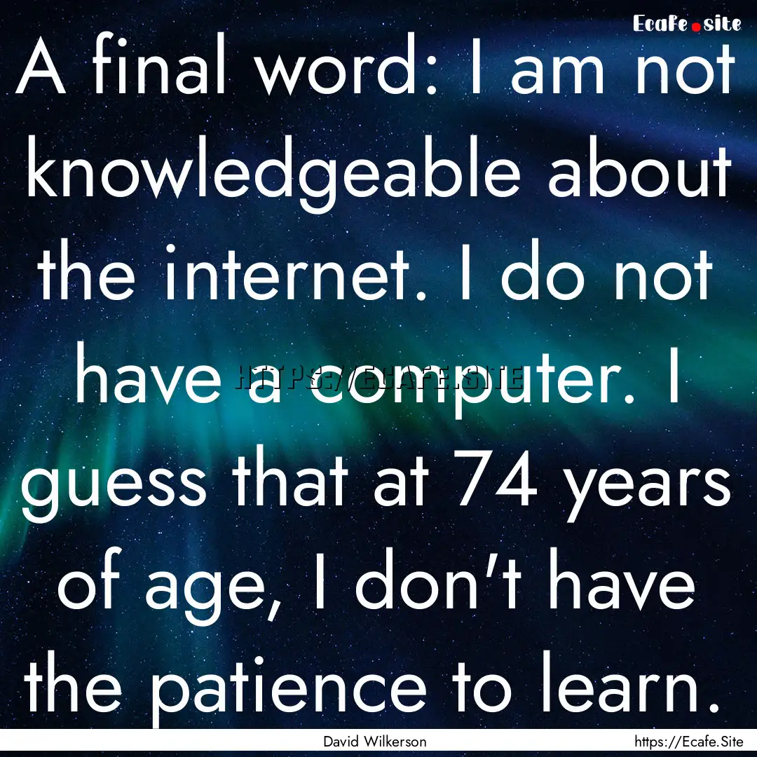 A final word: I am not knowledgeable about.... : Quote by David Wilkerson