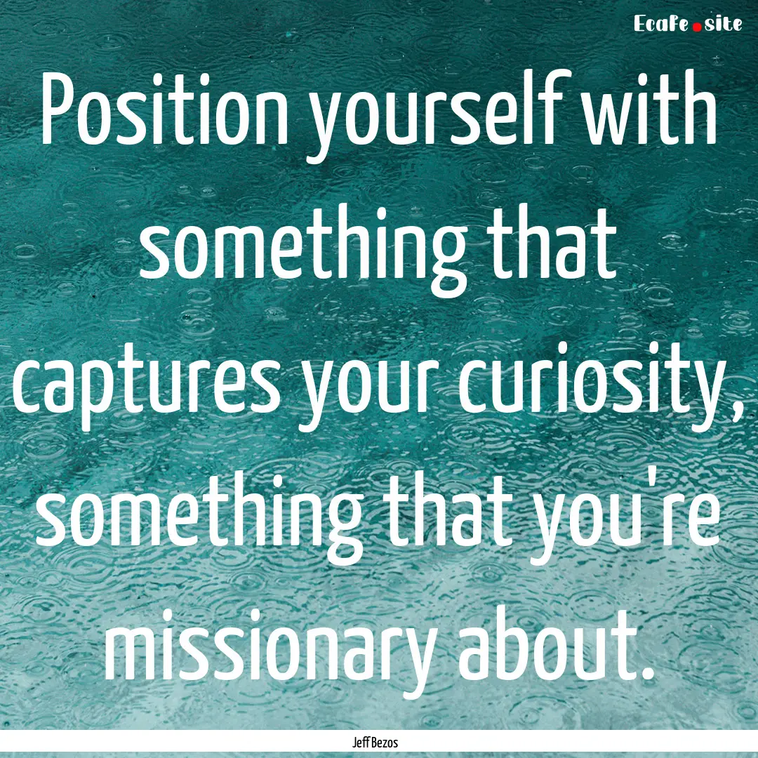 Position yourself with something that captures.... : Quote by Jeff Bezos