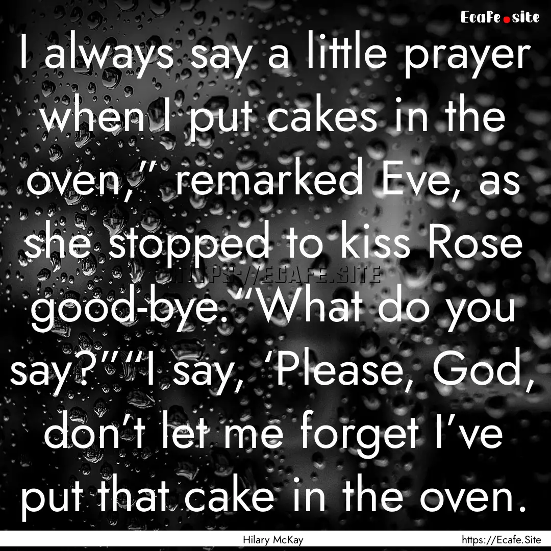 I always say a little prayer when I put cakes.... : Quote by Hilary McKay