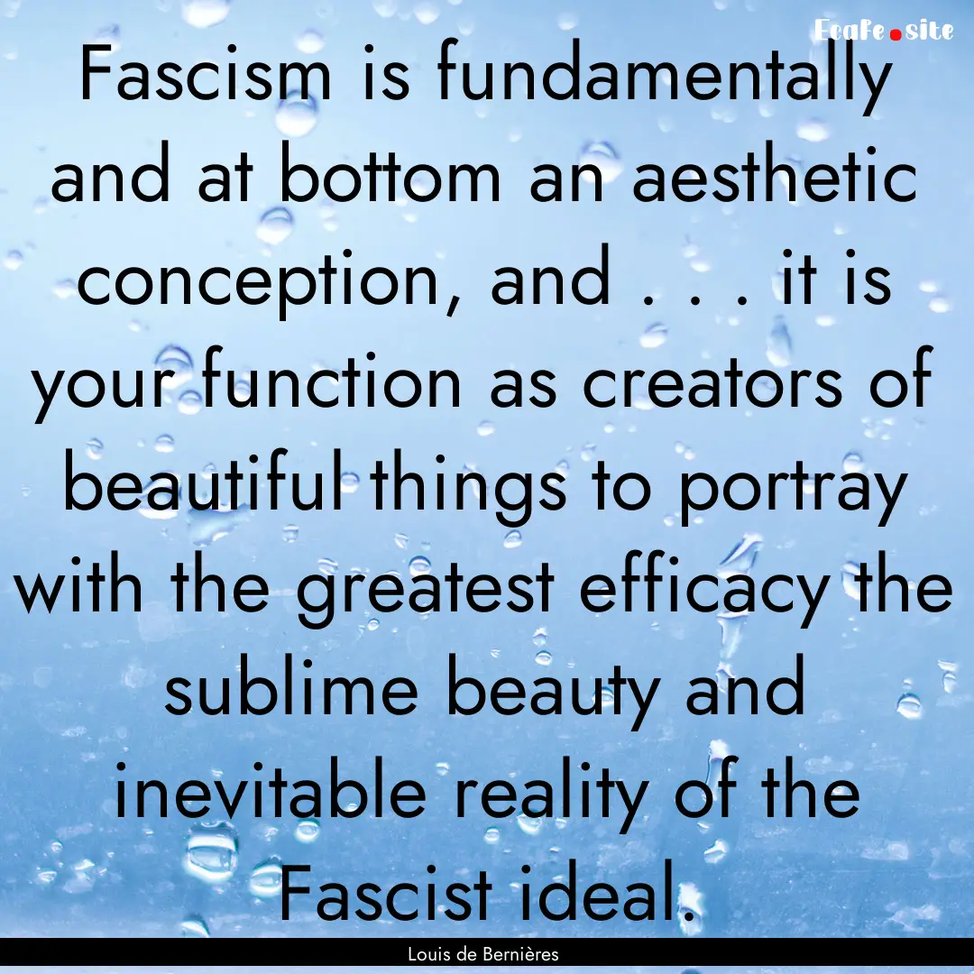 Fascism is fundamentally and at bottom an.... : Quote by Louis de Bernières