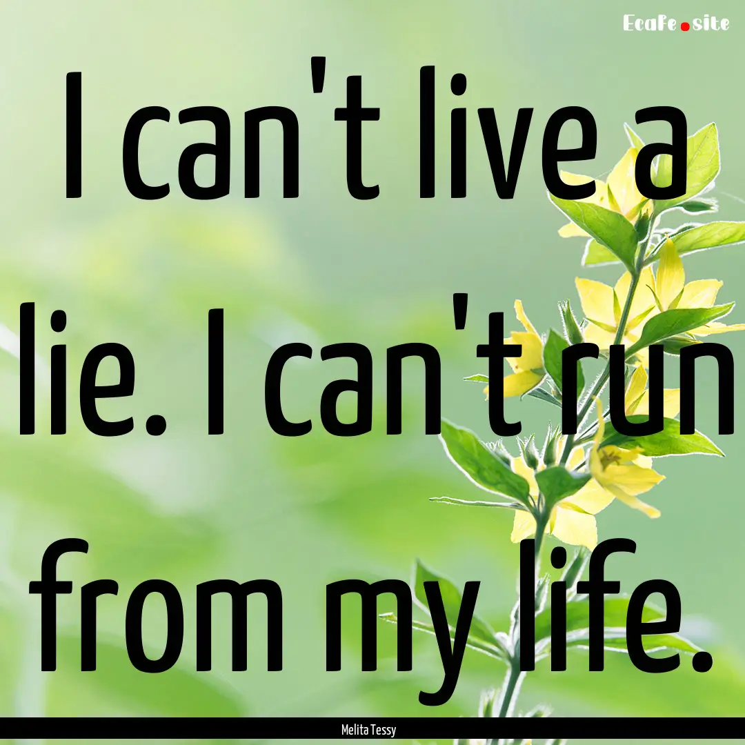 I can't live a lie. I can't run from my life..... : Quote by Melita Tessy