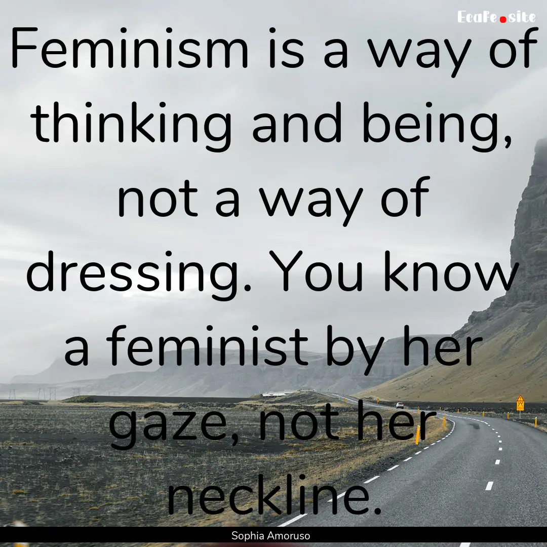 Feminism is a way of thinking and being,.... : Quote by Sophia Amoruso