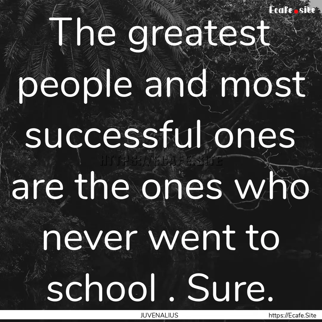 The greatest people and most successful ones.... : Quote by JUVENALIUS