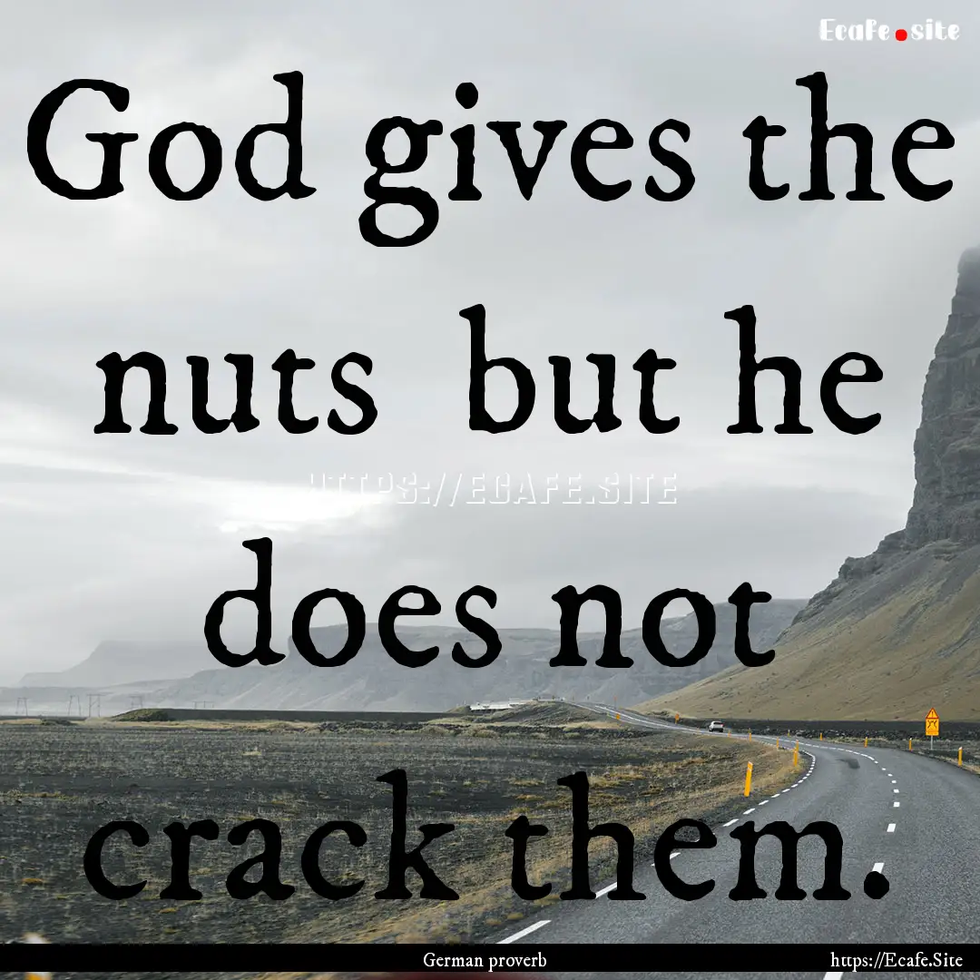 God gives the nuts but he does not crack.... : Quote by German proverb