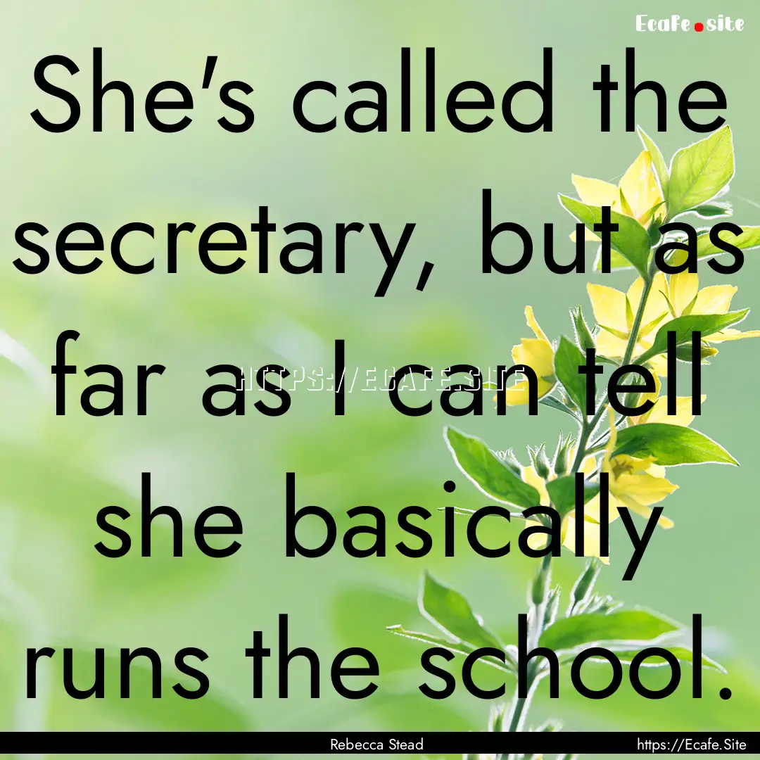 She's called the secretary, but as far as.... : Quote by Rebecca Stead