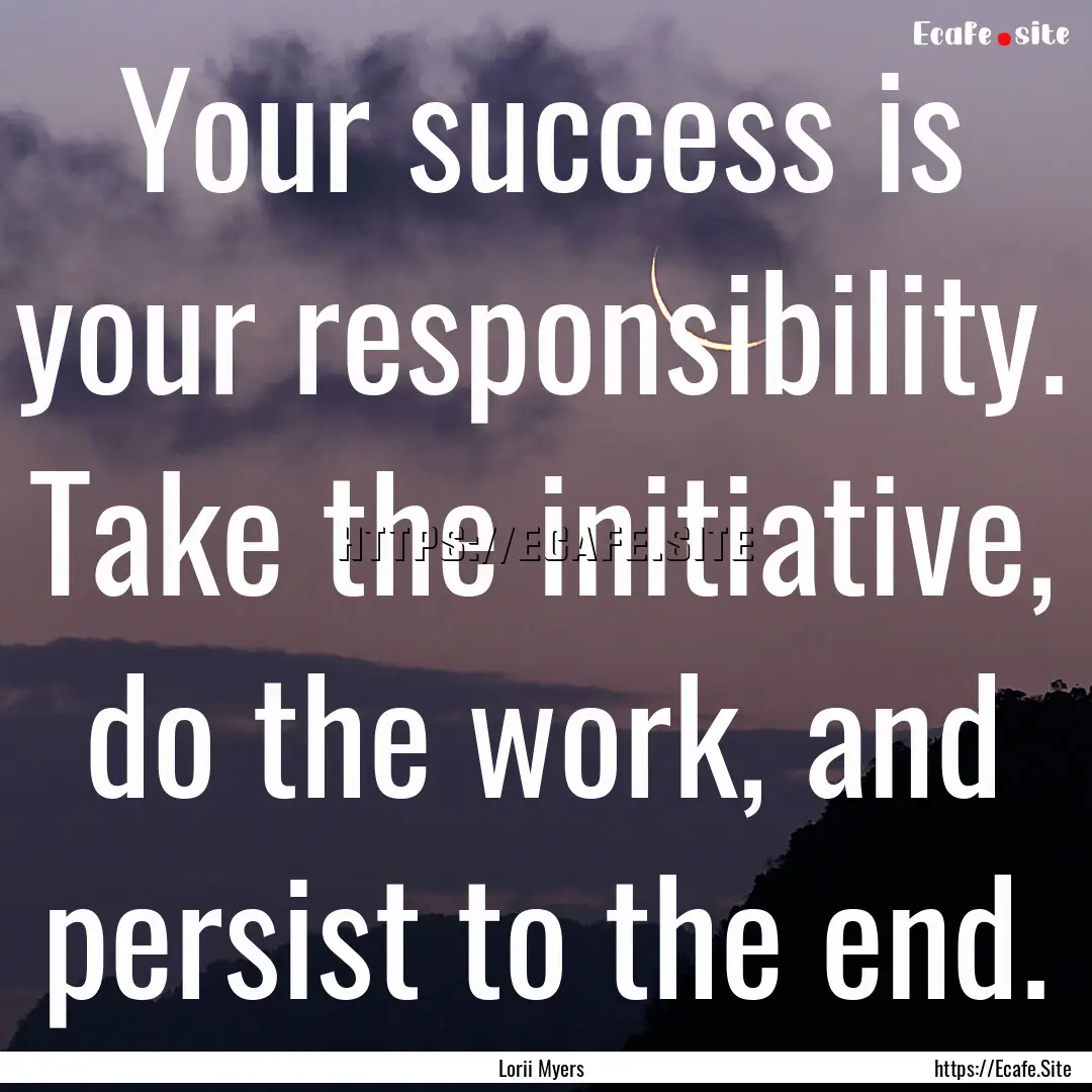 Your success is your responsibility. Take.... : Quote by Lorii Myers