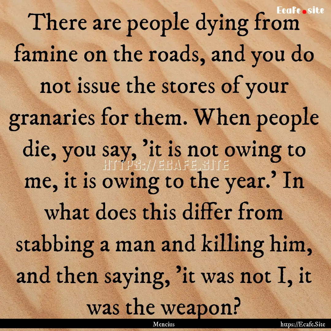 There are people dying from famine on the.... : Quote by Mencius