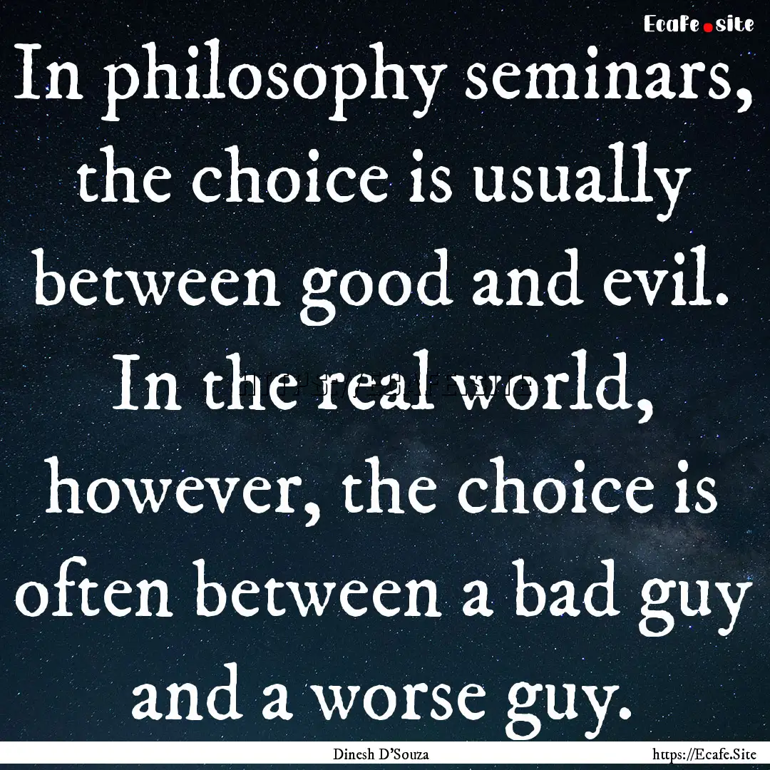 In philosophy seminars, the choice is usually.... : Quote by Dinesh D'Souza