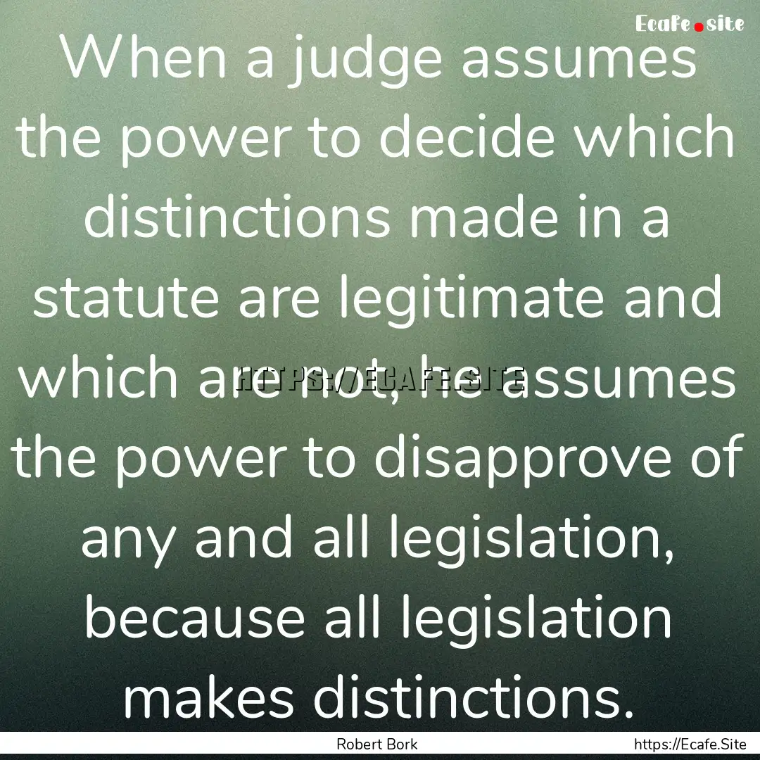 When a judge assumes the power to decide.... : Quote by Robert Bork