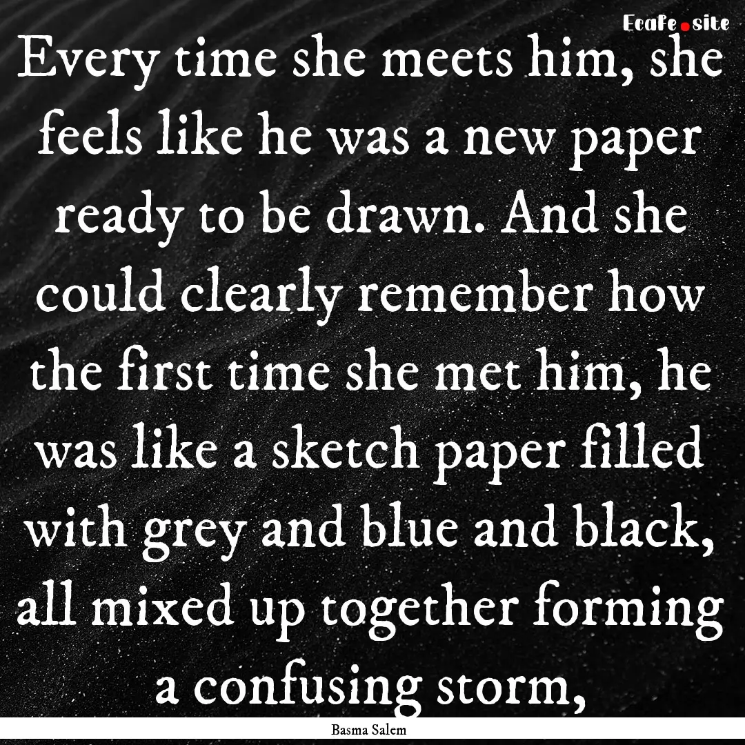 Every time she meets him, she feels like.... : Quote by Basma Salem