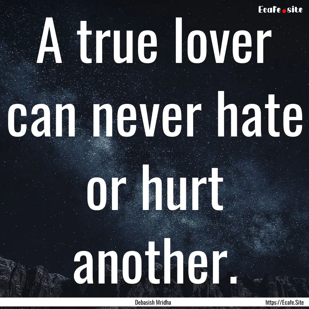 A true lover can never hate or hurt another..... : Quote by Debasish Mridha