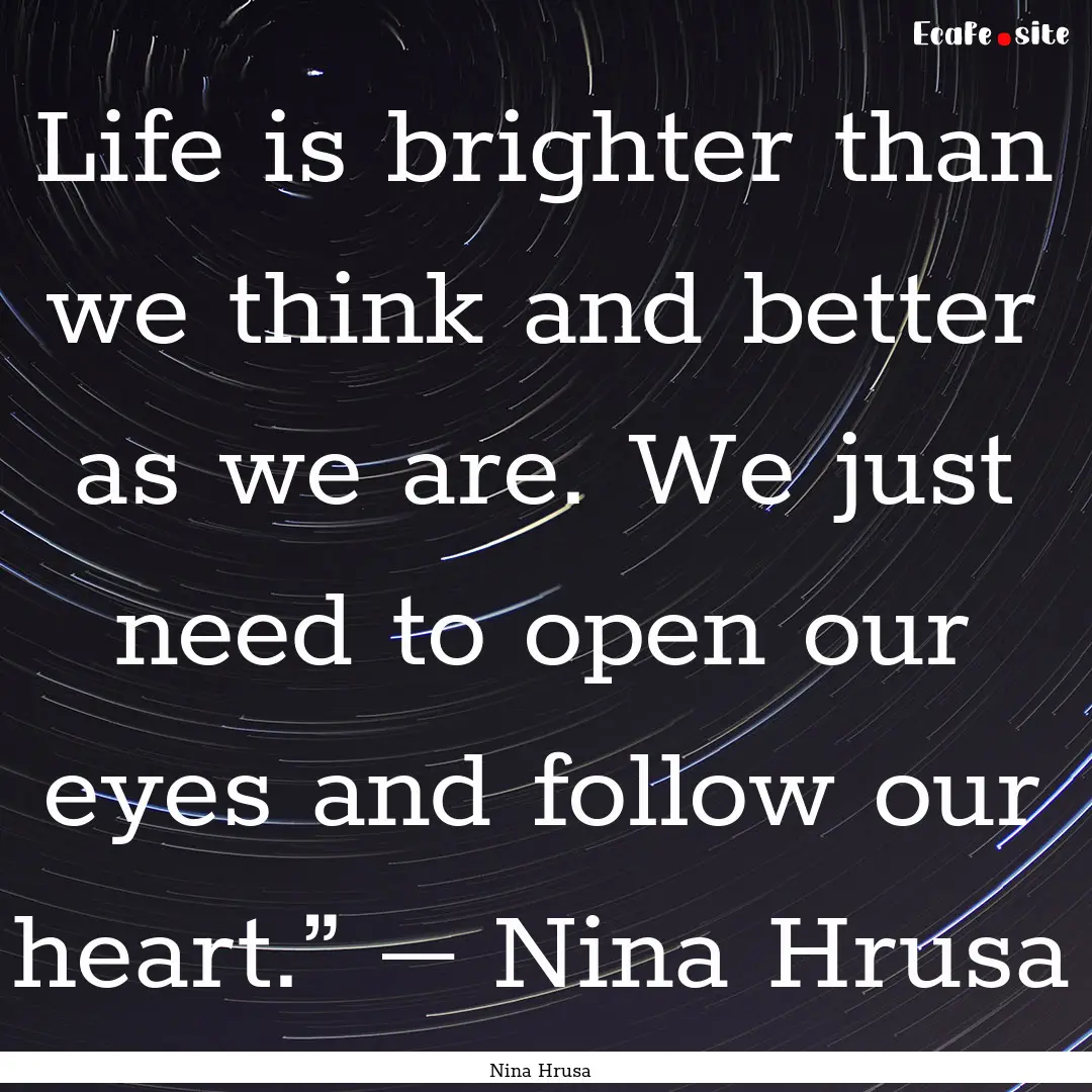 Life is brighter than we think and better.... : Quote by Nina Hrusa