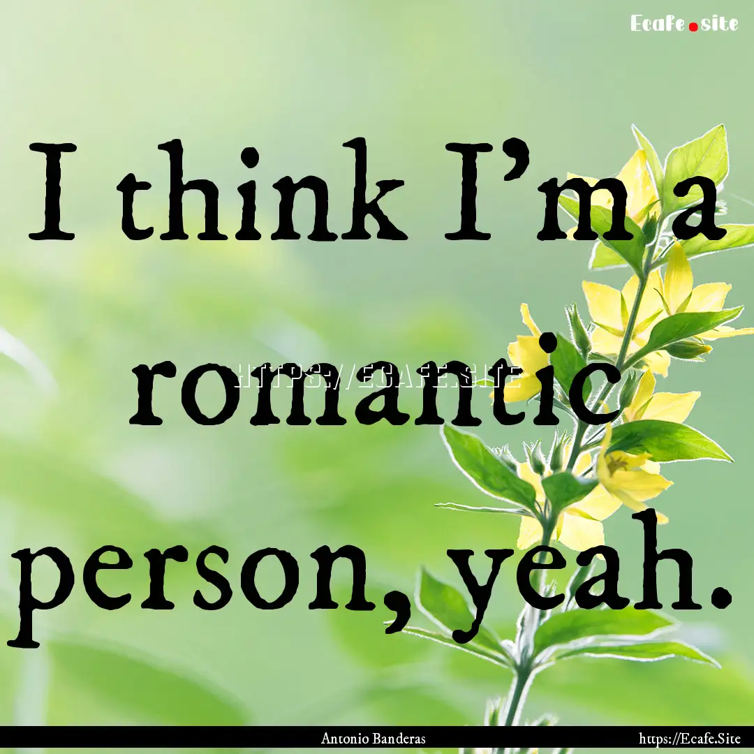 I think I'm a romantic person, yeah. : Quote by Antonio Banderas