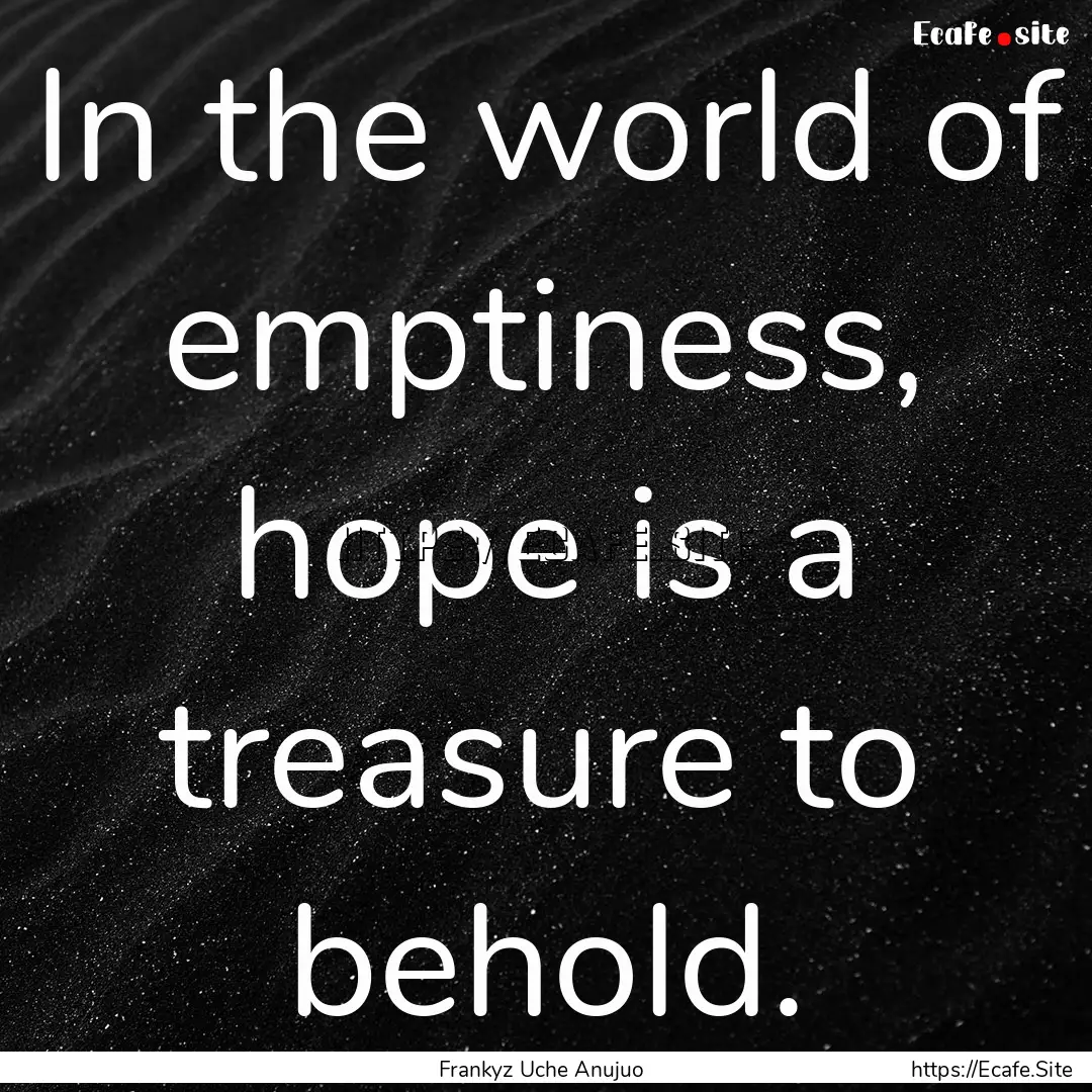 In the world of emptiness, hope is a treasure.... : Quote by Frankyz Uche Anujuo