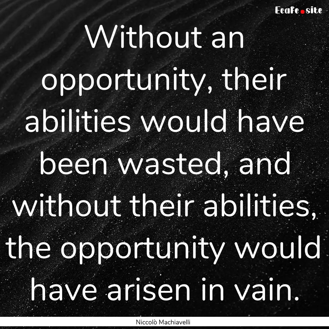 Without an opportunity, their abilities would.... : Quote by Niccolò Machiavelli