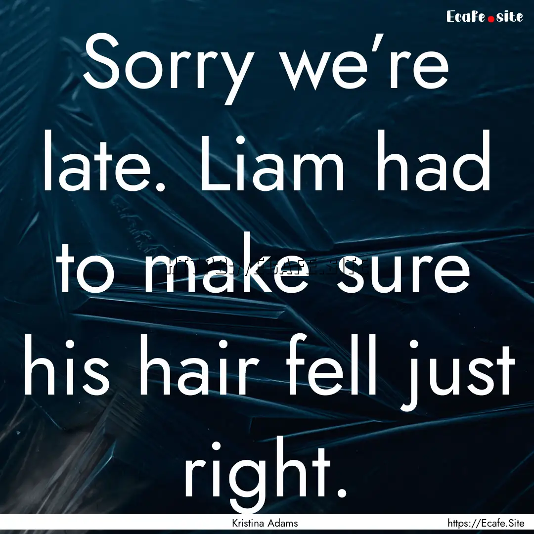 Sorry we’re late. Liam had to make sure.... : Quote by Kristina Adams