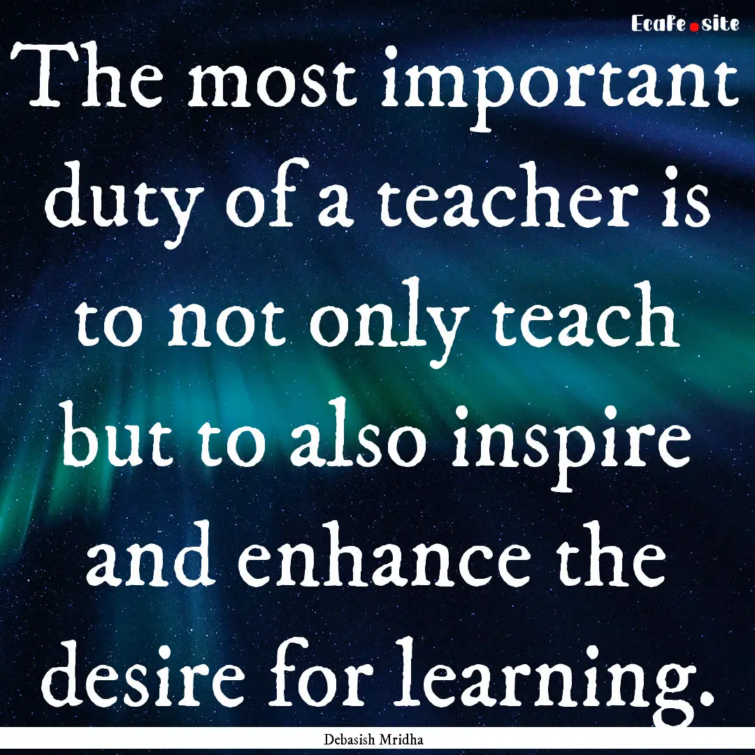 The most important duty of a teacher is to.... : Quote by Debasish Mridha