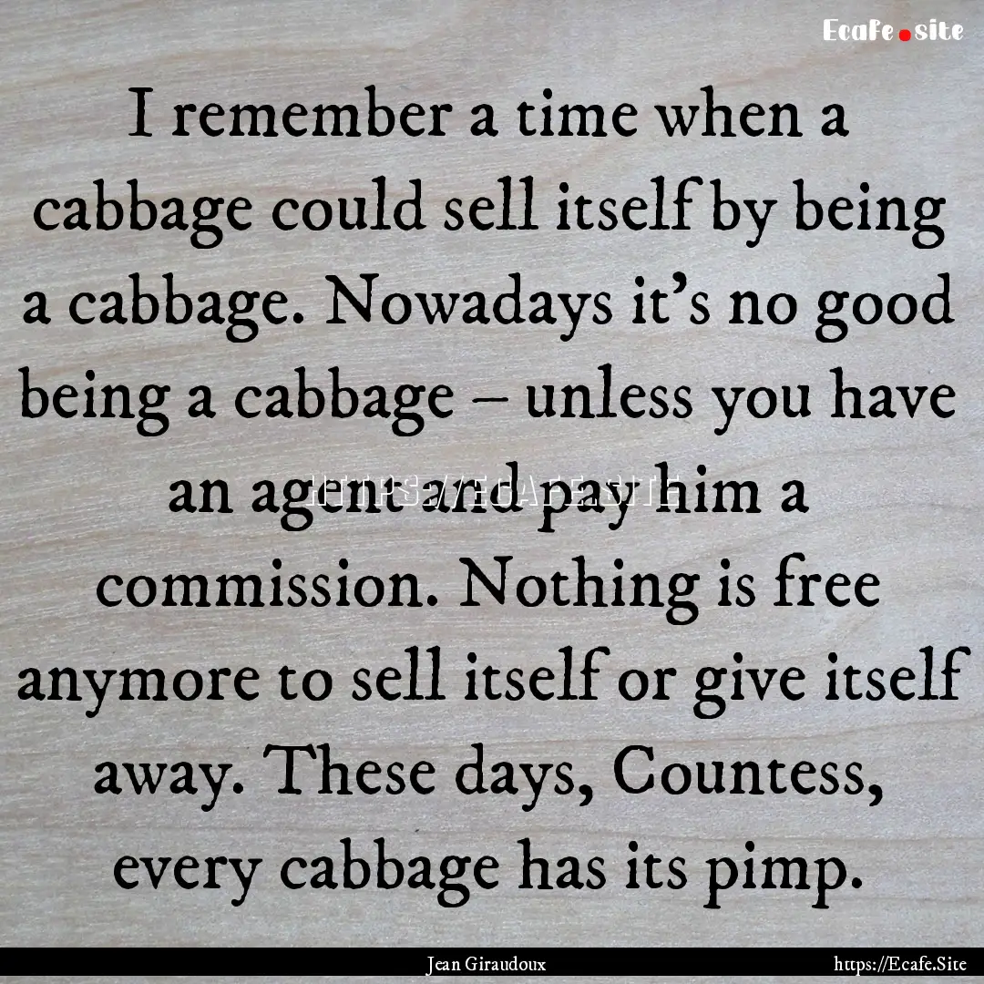 I remember a time when a cabbage could sell.... : Quote by Jean Giraudoux