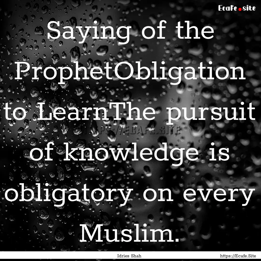 Saying of the ProphetObligation to LearnThe.... : Quote by Idries Shah