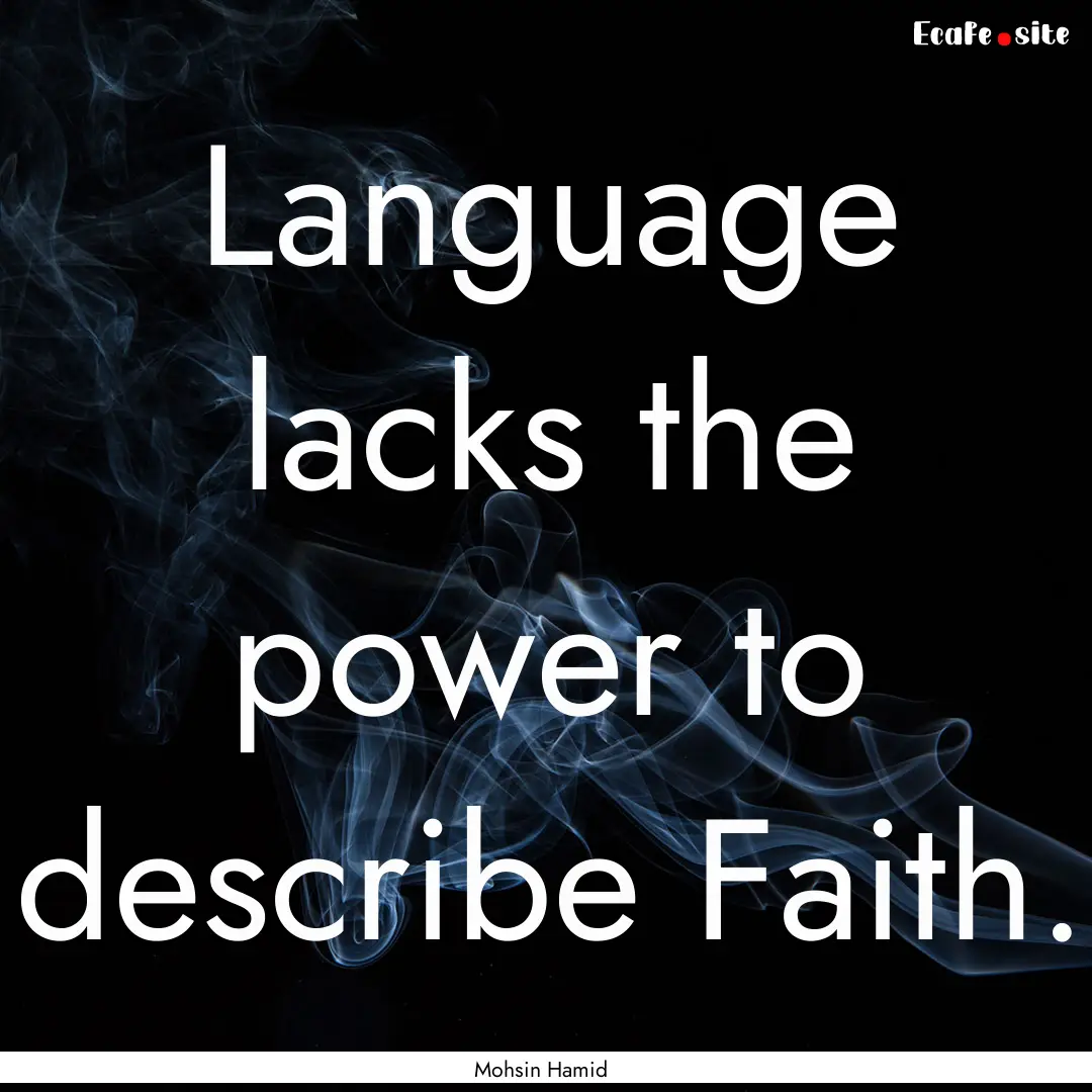 Language lacks the power to describe Faith..... : Quote by Mohsin Hamid