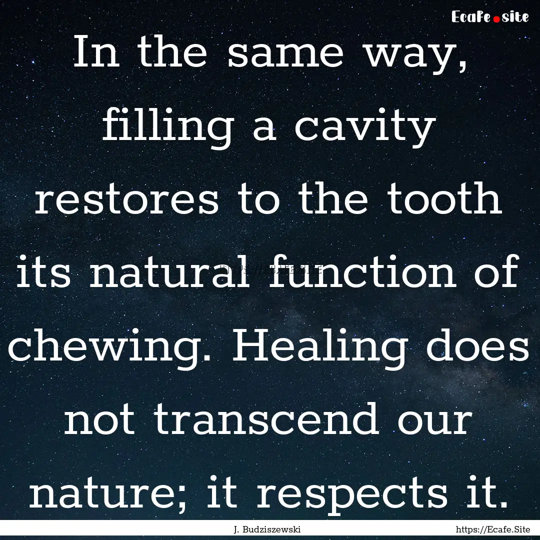 In the same way, filling a cavity restores.... : Quote by J. Budziszewski