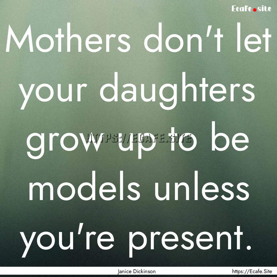 Mothers don't let your daughters grow up.... : Quote by Janice Dickinson