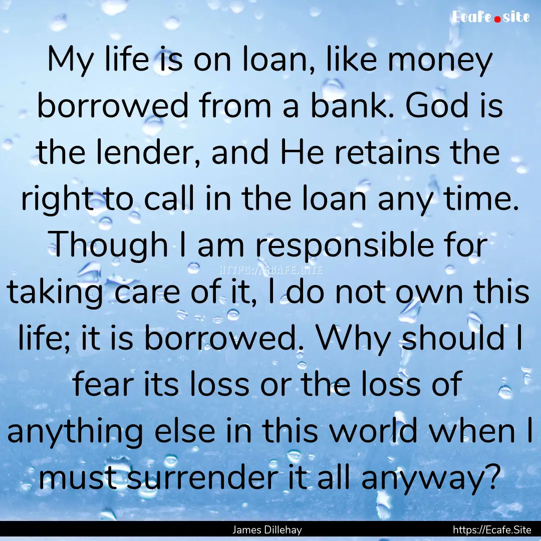 My life is on loan, like money borrowed from.... : Quote by James Dillehay