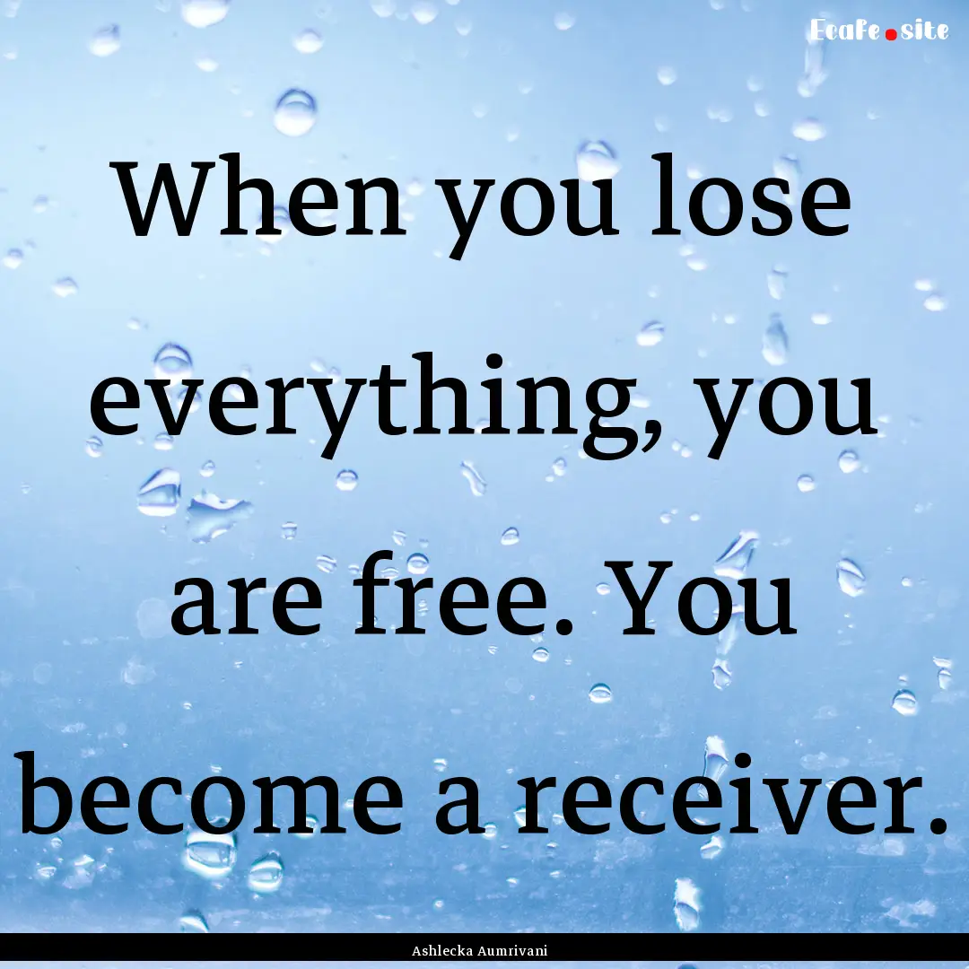 When you lose everything, you are free. You.... : Quote by Ashlecka Aumrivani