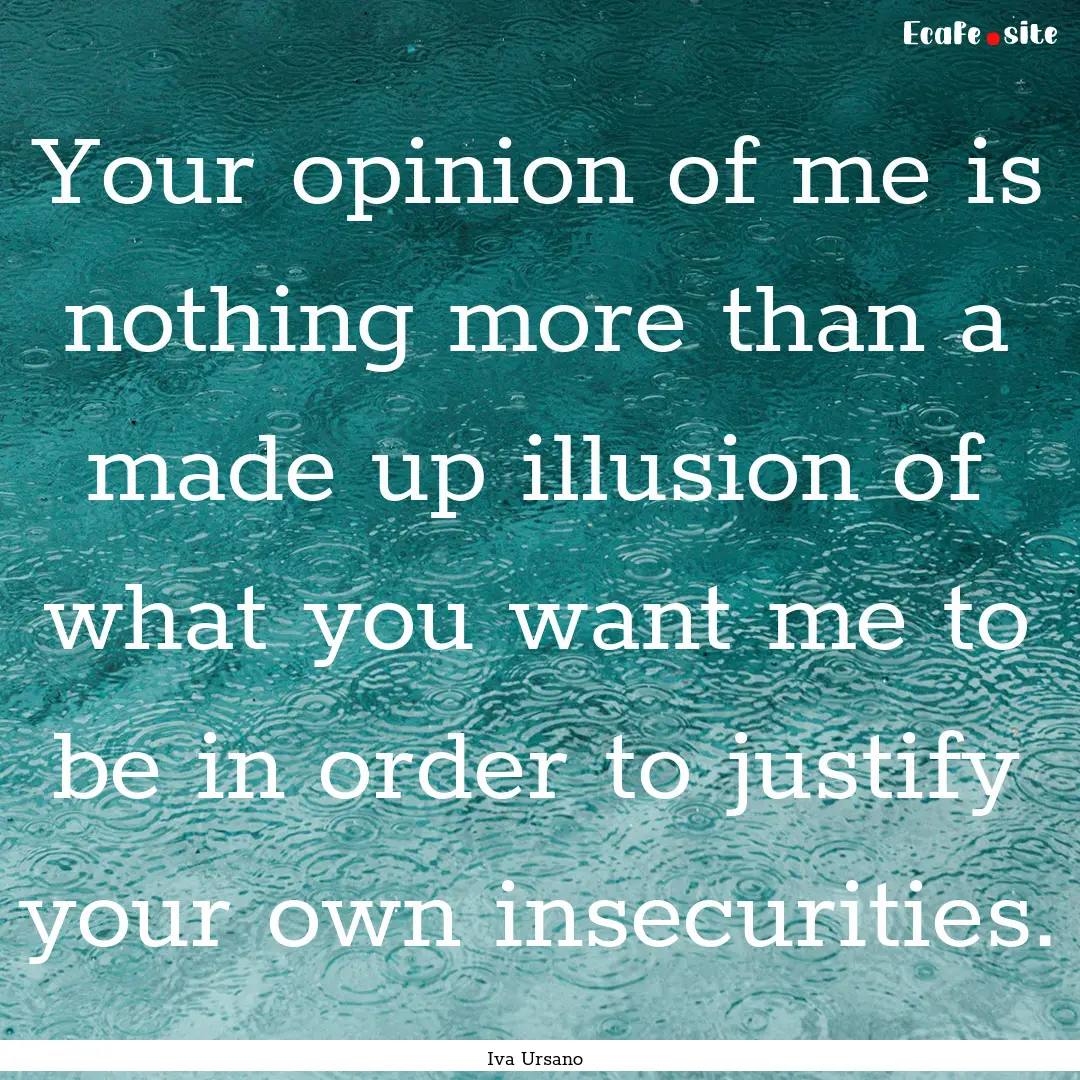 Your opinion of me is nothing more than a.... : Quote by Iva Ursano