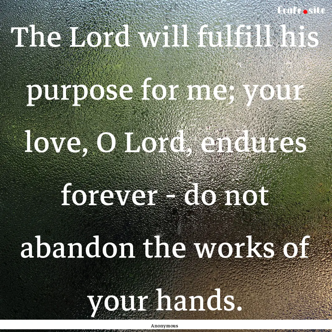 The Lord will fulfill his purpose for me;.... : Quote by Anonymous