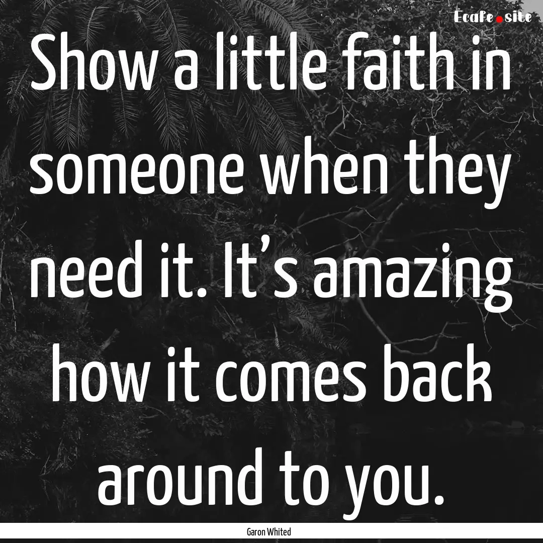 Show a little faith in someone when they.... : Quote by Garon Whited